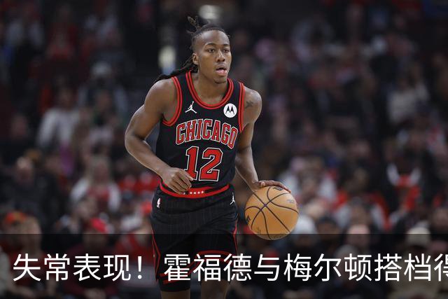 失常表现！霍福德与梅尔顿搭档得分惨淡